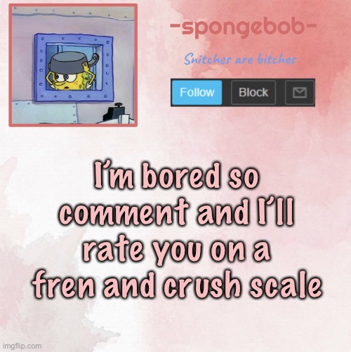 Sponge temp | I’m bored so comment and I’ll rate you on a fren and crush scale | image tagged in sponge temp | made w/ Imgflip meme maker