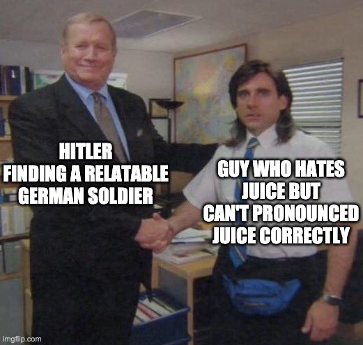 the office congratulations | HITLER FINDING A RELATABLE GERMAN SOLDIER; GUY WHO HATES JUICE BUT CAN'T PRONOUNCED JUICE CORRECTLY | image tagged in the office congratulations | made w/ Imgflip meme maker