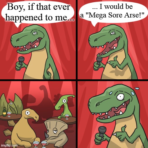 bad joke trex | Boy, if that ever  happened to me... ... I would be a "Mega Sore Arse!" | image tagged in bad joke trex | made w/ Imgflip meme maker