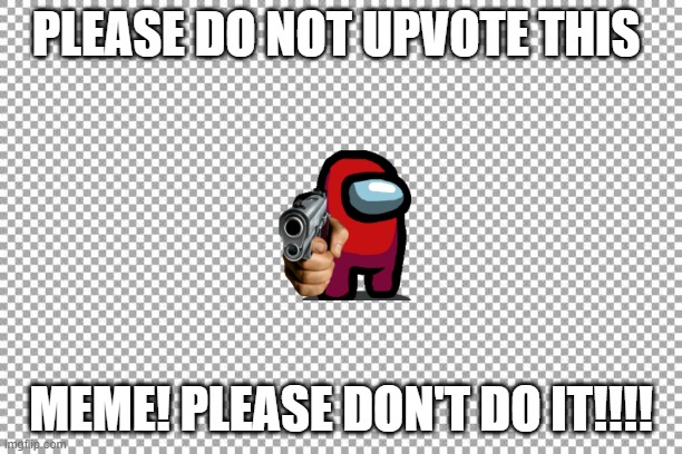 Don't Upvote this | PLEASE DO NOT UPVOTE THIS; MEME! PLEASE DON'T DO IT!!!! | image tagged in free | made w/ Imgflip meme maker