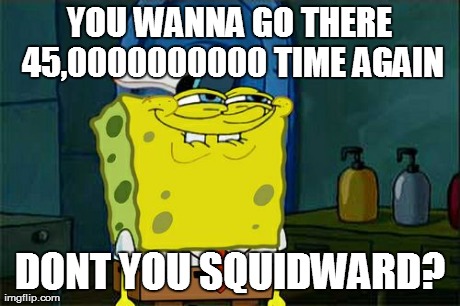 SUPA SLIDE!!! | YOU WANNA GO THERE 45,0000000000 TIME AGAIN DONT YOU SQUIDWARD? | image tagged in memes,dont you squidward | made w/ Imgflip meme maker