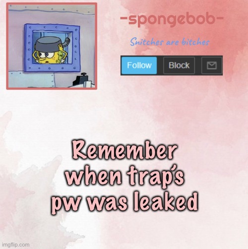 Sponge temp | Remember when trap’s pw was leaked | image tagged in sponge temp | made w/ Imgflip meme maker