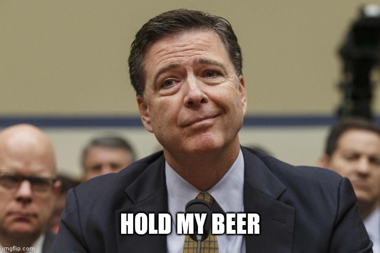 James Comey | HOLD MY BEER | image tagged in james comey | made w/ Imgflip meme maker