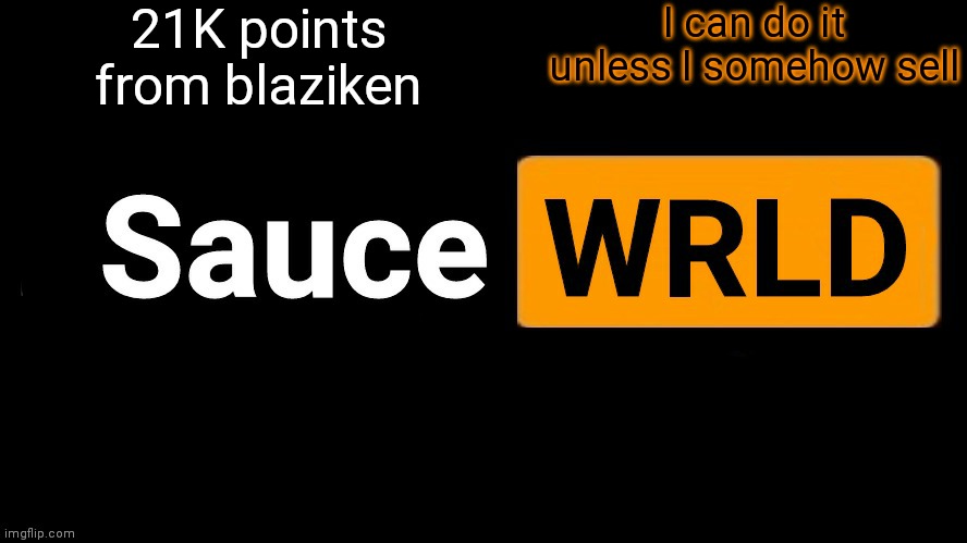 SauceWRLD | 21K points from blaziken; I can do it unless I somehow sell | image tagged in saucewrld hub template | made w/ Imgflip meme maker