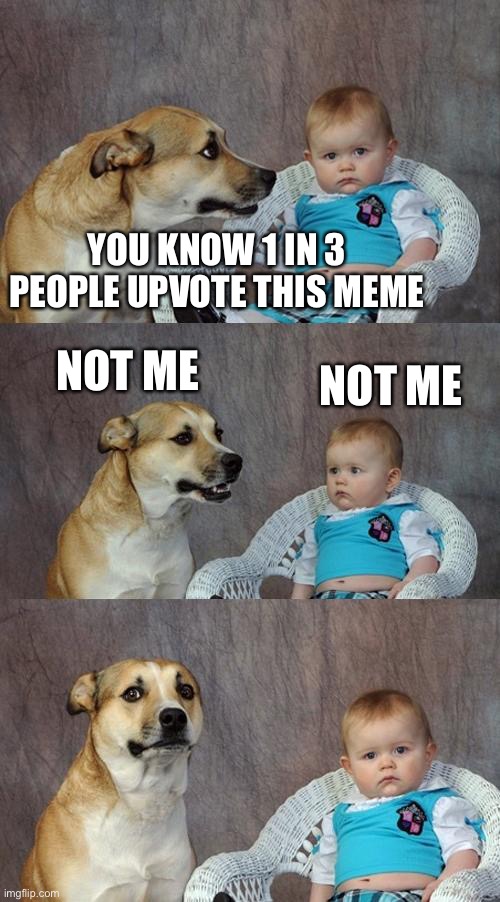 Dad Joke Dog Meme | YOU KNOW 1 IN 3 PEOPLE UPVOTE THIS MEME; NOT ME; NOT ME | image tagged in memes,dad joke dog | made w/ Imgflip meme maker