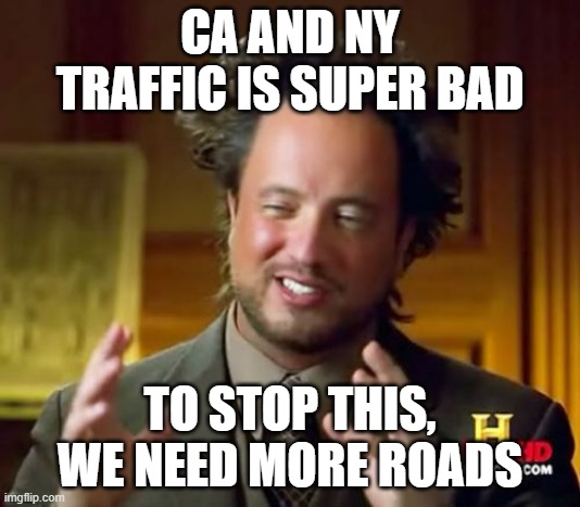 It took 25 more minutes (It would have been 20) to get home from somewhere 20 minutes away | CA AND NY TRAFFIC IS SUPER BAD; TO STOP THIS, WE NEED MORE ROADS | image tagged in memes,ancient aliens,traffic | made w/ Imgflip meme maker