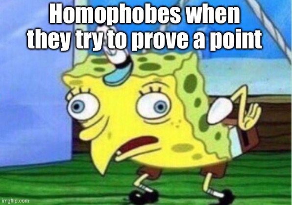 Mocking Spongebob | Homophobes when they try to prove a point | image tagged in memes,mocking spongebob | made w/ Imgflip meme maker