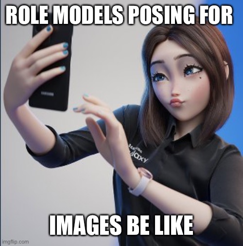 samsung girl | ROLE MODELS POSING FOR; IMAGES BE LIKE | image tagged in samsung | made w/ Imgflip meme maker