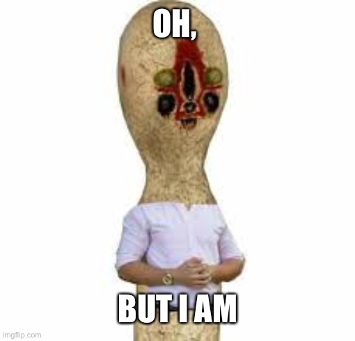 SCP 173 | OH, BUT I AM | image tagged in scp 173 | made w/ Imgflip meme maker