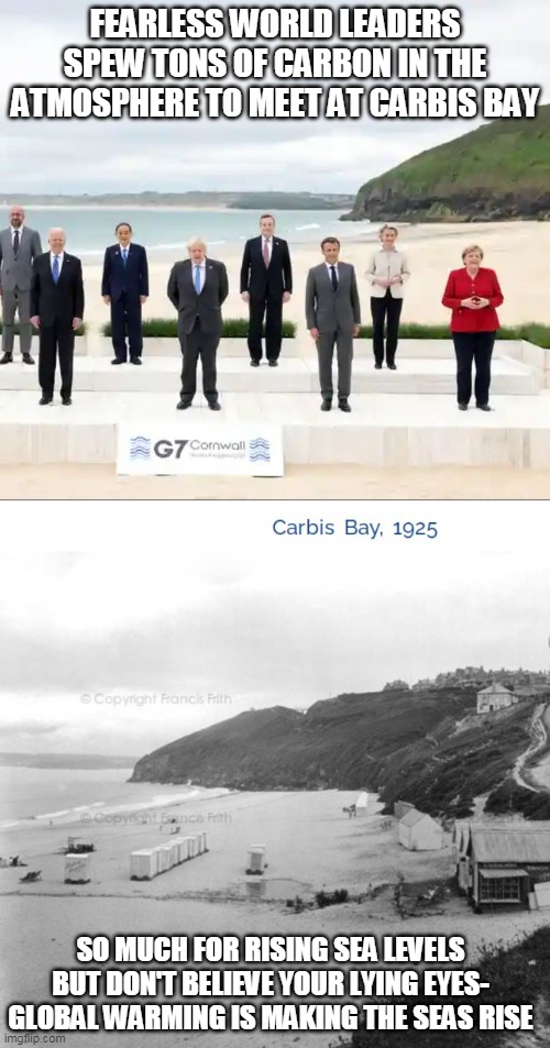 Anthropogenic global warming is a lie | FEARLESS WORLD LEADERS SPEW TONS OF CARBON IN THE ATMOSPHERE TO MEET AT CARBIS BAY; SO MUCH FOR RISING SEA LEVELS
BUT DON'T BELIEVE YOUR LYING EYES- GLOBAL WARMING IS MAKING THE SEAS RISE | image tagged in global warming | made w/ Imgflip meme maker