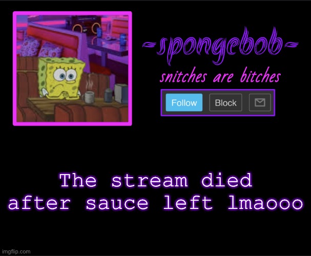 Also I gtg I have 3 final projects due tmrw for history science and tech | The stream died after sauce left lmaooo | image tagged in sponge neon temp | made w/ Imgflip meme maker
