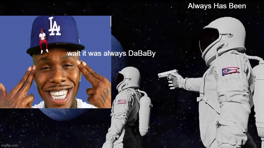 dababy | Always Has Been; wait it was always DaBaBy | image tagged in memes,always has been | made w/ Imgflip meme maker