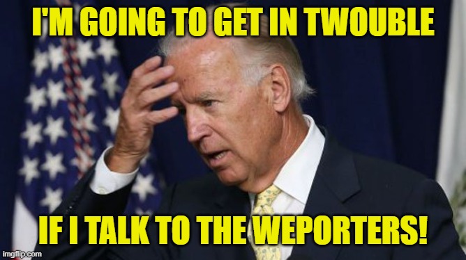 Joe Biden worries | I'M GOING TO GET IN TWOUBLE IF I TALK TO THE WEPORTERS! | image tagged in joe biden worries | made w/ Imgflip meme maker