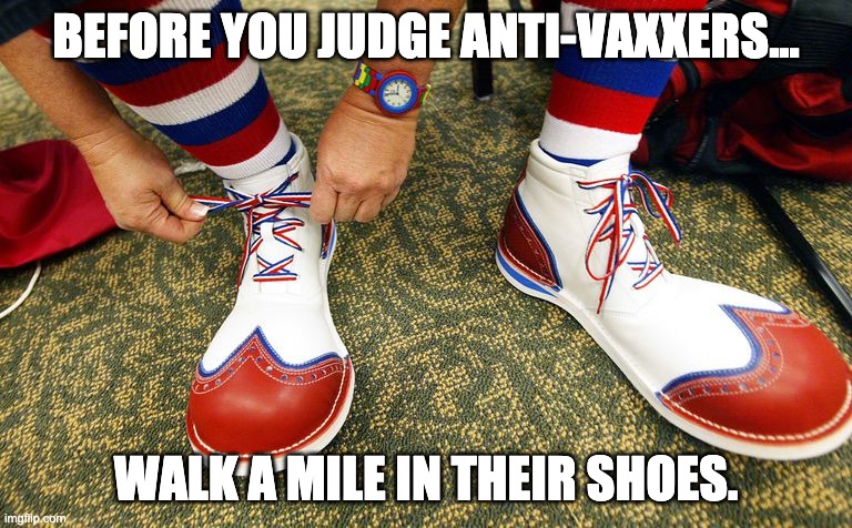 anti-vaxxers |  BEFORE YOU JUDGE ANTI-VAXXERS... WALK A MILE IN THEIR SHOES. | image tagged in clown shoes | made w/ Imgflip meme maker