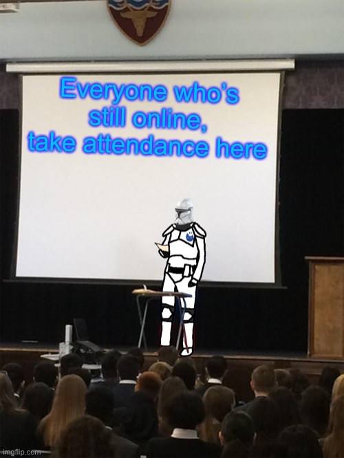 (Mod Note: No) | Everyone who’s still online, take attendance here | image tagged in clone trooper gives speech | made w/ Imgflip meme maker