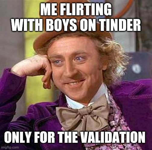 Creepy Condescending Wonka | ME FLIRTING WITH BOYS ON TINDER; ONLY FOR THE VALIDATION | image tagged in memes,creepy condescending wonka | made w/ Imgflip meme maker