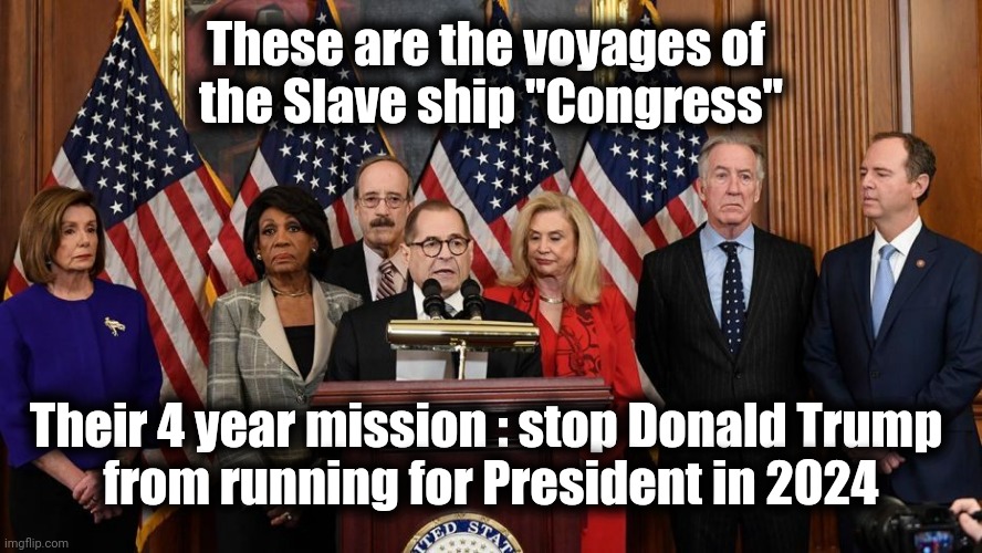 House Democrats | These are the voyages of 
the Slave ship "Congress" Their 4 year mission : stop Donald Trump 
from running for President in 2024 | image tagged in house democrats | made w/ Imgflip meme maker