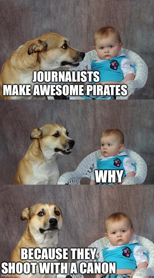 Dad Joke Dog | JOURNALISTS MAKE AWESOME PIRATES; WHY; BECAUSE THEY SHOOT WITH A CANON | image tagged in memes,dad joke dog,journalism,camera,canon,pirate | made w/ Imgflip meme maker