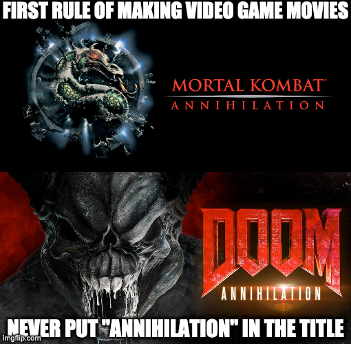 Annihilation spells "Disaster"! | FIRST RULE OF MAKING VIDEO GAME MOVIES; NEVER PUT "ANNIHILATION" IN THE TITLE | image tagged in mortal kombat,doom | made w/ Imgflip meme maker