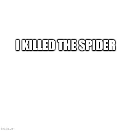The spider is dead now | I KILLED THE SPIDER | image tagged in memes,blank transparent square | made w/ Imgflip meme maker