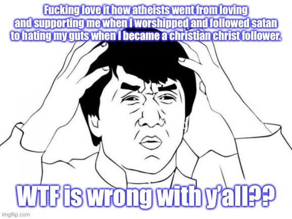Y’all need some help asap!! | image tagged in jackie chan wtf,atheists,confused,memes | made w/ Imgflip meme maker
