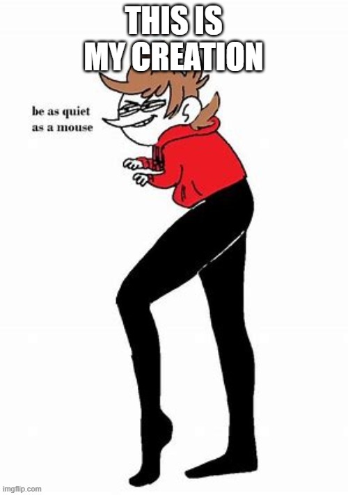 tord be quiet as a mouse | THIS IS MY CREATION | image tagged in tord be quiet as a mouse | made w/ Imgflip meme maker