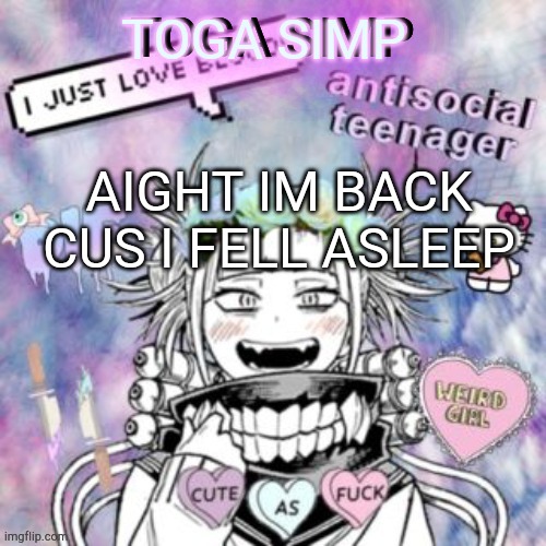 toga simp temp #idek | AIGHT IM BACK CUS I FELL ASLEEP | image tagged in toga simp temp idek | made w/ Imgflip meme maker