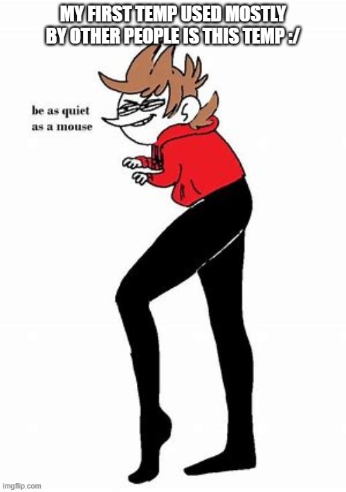 ort | MY FIRST TEMP USED MOSTLY BY OTHER PEOPLE IS THIS TEMP :/ | image tagged in tord be quiet as a mouse | made w/ Imgflip meme maker