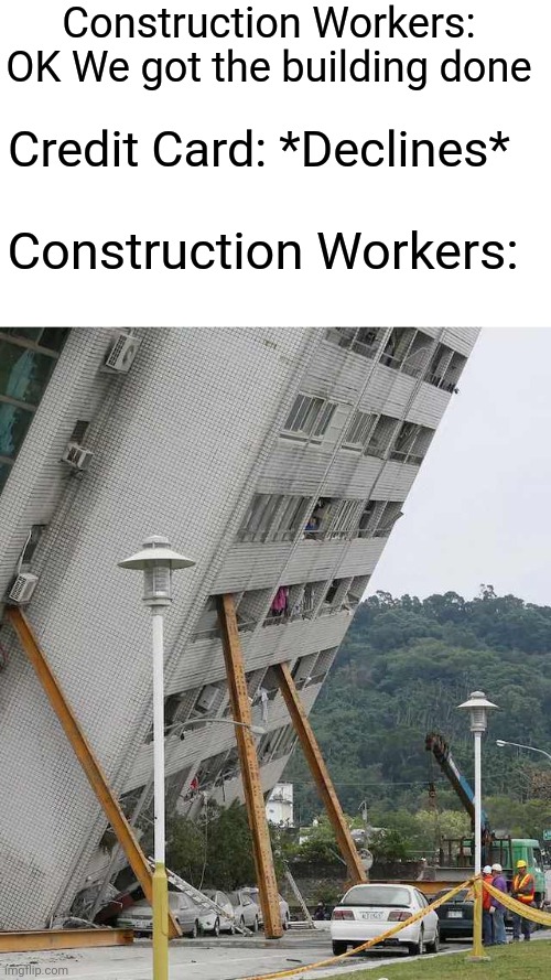 Construction Workers when credit card declines | Construction Workers: OK We got the building done; Credit Card: *Declines*; Construction Workers: | image tagged in building collapse,construction worker,credit card | made w/ Imgflip meme maker