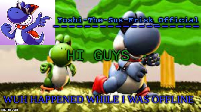 Yoshi_Official Announcement Temp v8 | HI GUYS; WUH HAPPENED WHILE I WAS OFFLINE | image tagged in yoshi_official announcement temp v8 | made w/ Imgflip meme maker