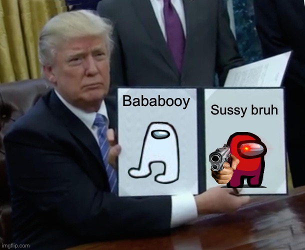 Bababooy | Bababooy; Sussy bruh | image tagged in memes,trump bill signing | made w/ Imgflip meme maker