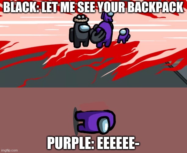 among us neck snap | BLACK: LET ME SEE YOUR BACKPACK; PURPLE: EEEEEE- | image tagged in among us neck snap | made w/ Imgflip meme maker