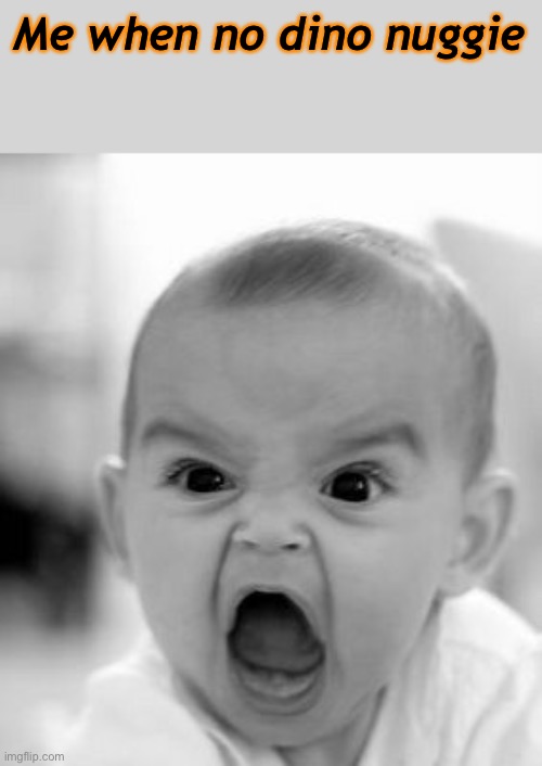 Ugh | Me when no dino nuggie | image tagged in memes,angry baby | made w/ Imgflip meme maker
