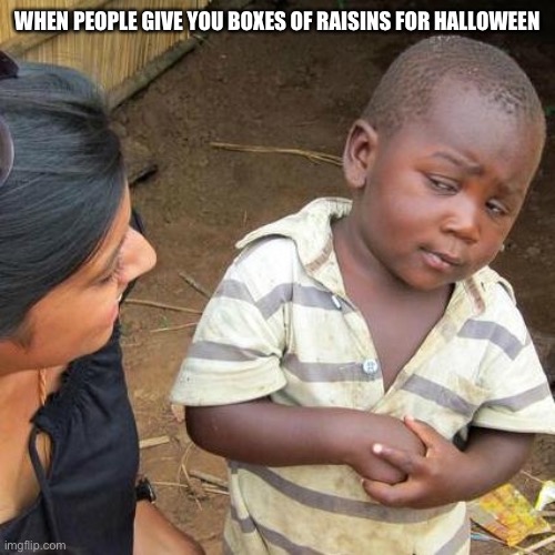 Third World Skeptical Kid | WHEN PEOPLE GIVE YOU BOXES OF RAISINS FOR HALLOWEEN | image tagged in memes,third world skeptical kid | made w/ Imgflip meme maker