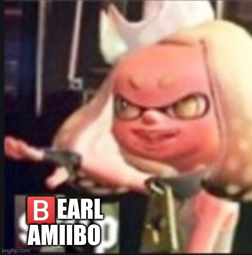 Pearl stop | ?️EARL AMIIBO | image tagged in pearl stop | made w/ Imgflip meme maker