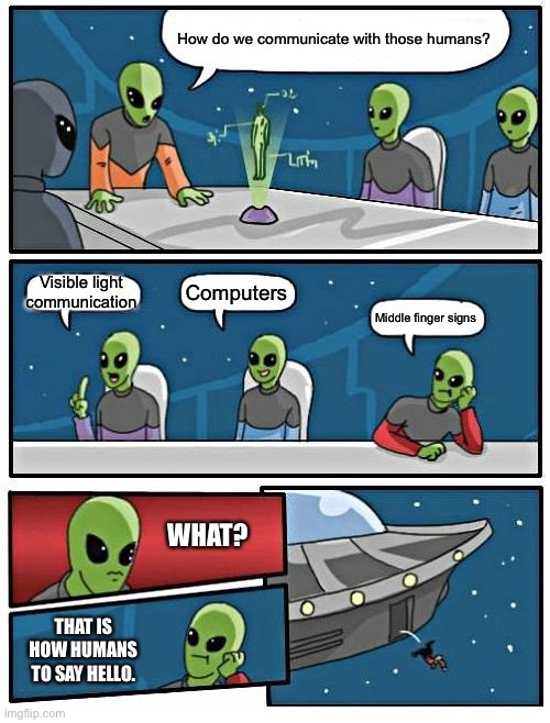 Alien Meeting Suggestion |  How do we communicate with those humans? Visible light communication; Computers; Middle finger signs; WHAT? THAT IS HOW HUMANS TO SAY HELLO. | image tagged in memes,alien meeting suggestion,communication,visible,middle finger | made w/ Imgflip meme maker