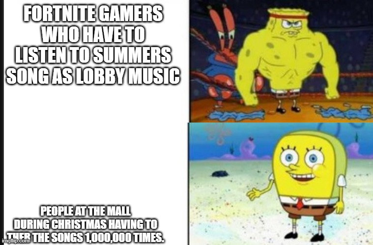 Strong VS Weak Spongebob | FORTNITE GAMERS WHO HAVE TO LISTEN TO SUMMERS SONG AS LOBBY MUSIC; PEOPLE AT THE MALL DURING CHRISTMAS HAVING TO THER THE SONGS 1,000,000 TIMES. | image tagged in strong vs weak spongebob | made w/ Imgflip meme maker