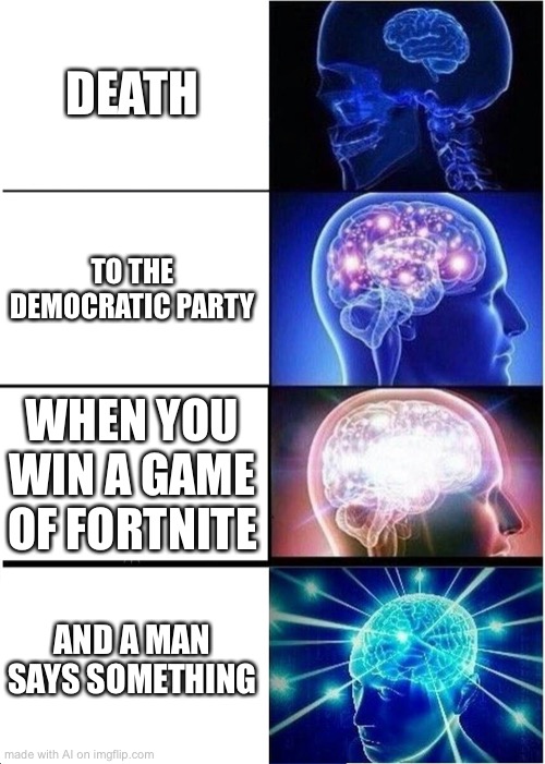 what | DEATH; TO THE DEMOCRATIC PARTY; WHEN YOU WIN A GAME OF FORTNITE; AND A MAN SAYS SOMETHING | image tagged in memes,expanding brain,what | made w/ Imgflip meme maker