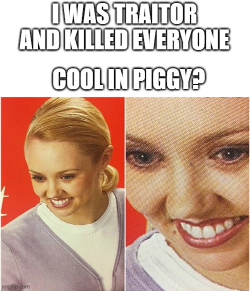 WAIT WHAT? | I WAS TRAITOR AND KILLED EVERYONE; COOL IN PIGGY? | image tagged in wait what | made w/ Imgflip meme maker
