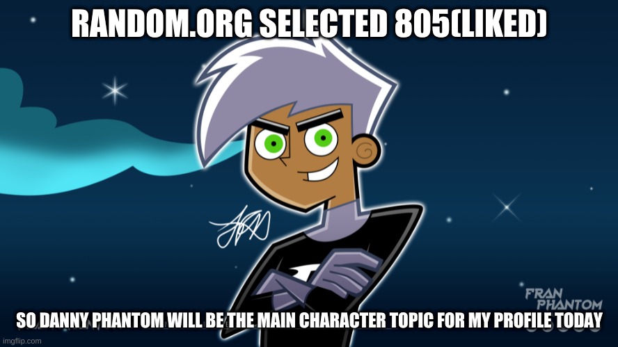 RANDOM.ORG SELECTED 805(LIKED); SO DANNY PHANTOM WILL BE THE MAIN CHARACTER TOPIC FOR MY PROFILE TODAY | made w/ Imgflip meme maker