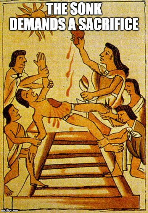 Aztec sacrifice  | THE SONK DEMANDS A SACRIFICE | image tagged in aztec sacrifice | made w/ Imgflip meme maker