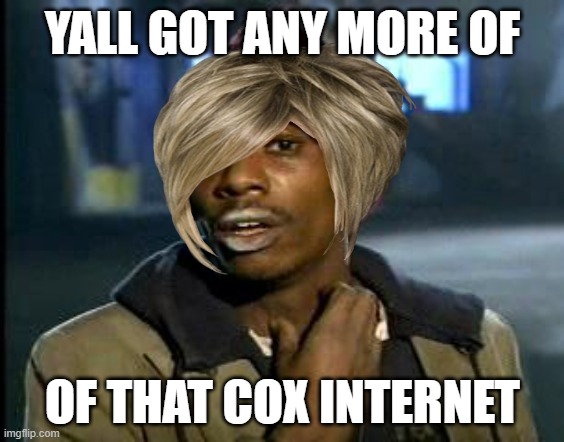 Cox | YALL GOT ANY MORE OF; OF THAT COX INTERNET | image tagged in yall got any more of,cox,internet explorer | made w/ Imgflip meme maker