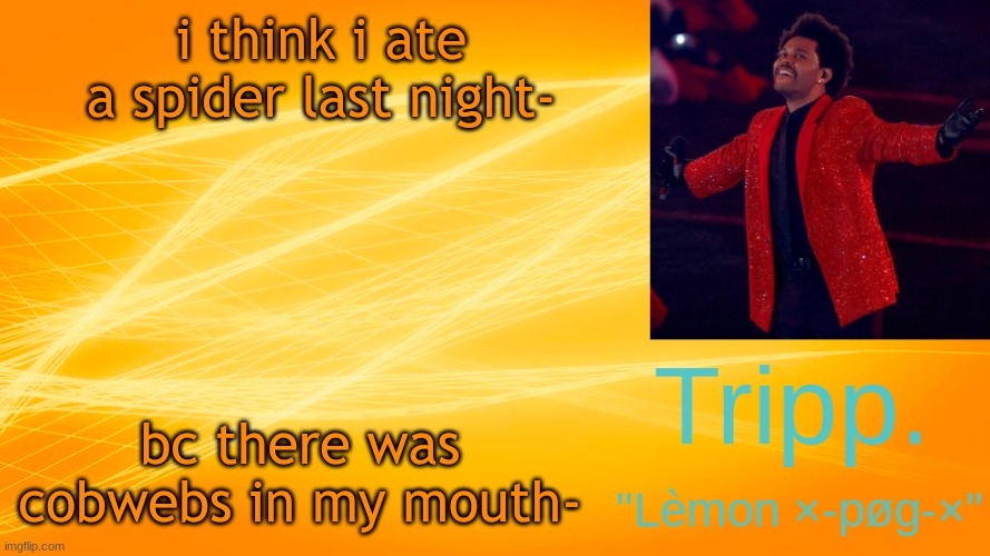 no joke lmao | i think i ate a spider last night-; bc there was cobwebs in my mouth- | image tagged in the weekend-blinding lights tripp temp | made w/ Imgflip meme maker