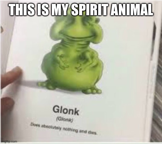 Mine | THIS IS MY SPIRIT ANIMAL | image tagged in glonk | made w/ Imgflip meme maker