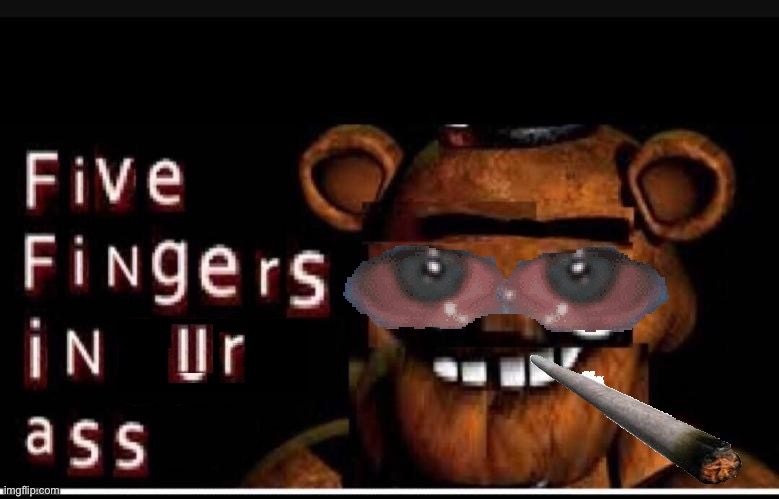 Five Fingers In Ur Ass | image tagged in five fingers in ur ass | made w/ Imgflip meme maker