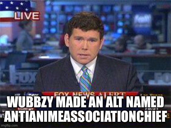 Fox news alert | WUBBZY MADE AN ALT NAMED ANTIANIMEASSOCIATIONCHIEF | image tagged in fox news alert | made w/ Imgflip meme maker