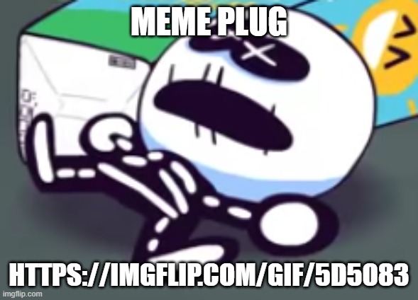 https://imgflip.com/gif/5d5o83 | MEME PLUG; HTTPS://IMGFLIP.COM/GIF/5D5O83 | image tagged in oh no skid is dead | made w/ Imgflip meme maker