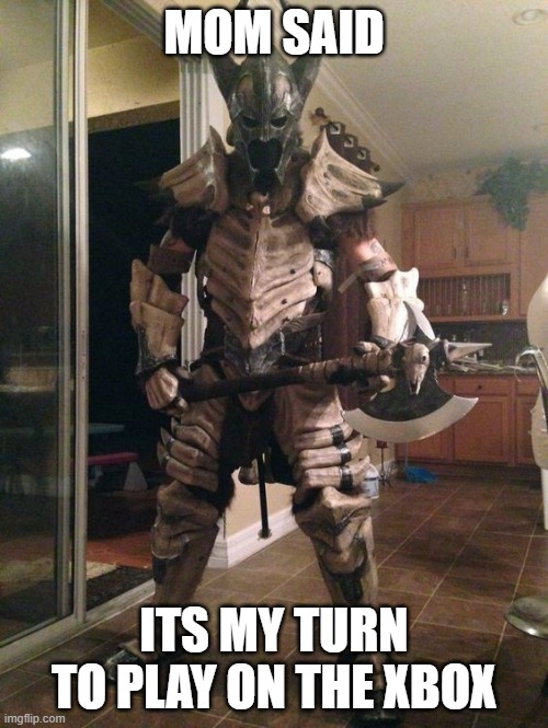 Battle Armor  | MOM SAID; ITS MY TURN TO PLAY ON THE XBOX | image tagged in battle armor | made w/ Imgflip meme maker