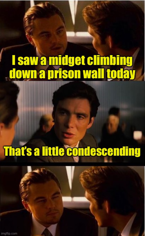 A little con descending | I saw a midget climbing down a prison wall today; That’s a little condescending | image tagged in memes,inception,bad pun | made w/ Imgflip meme maker
