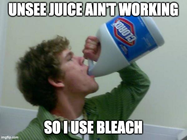 drink bleach | UNSEE JUICE AIN'T WORKING SO I USE BLEACH | image tagged in drink bleach | made w/ Imgflip meme maker